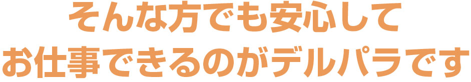 そんな方でも安心してお仕事できるのがデルパラです